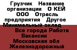 Грузчик › Название организации ­ О’КЕЙ, ООО › Отрасль предприятия ­ Другое › Минимальный оклад ­ 25 533 - Все города Работа » Вакансии   . Московская обл.,Железнодорожный г.